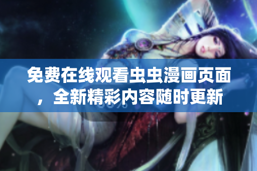免費(fèi)在線觀看蟲蟲漫畫頁面，全新精彩內(nèi)容隨時(shí)更新
