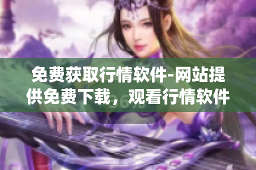 免費(fèi)獲取行情軟件-網(wǎng)站提供免費(fèi)下載，觀看行情軟件最新動(dòng)態(tài)(1)