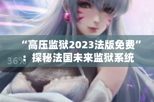 “高壓監(jiān)獄2023法版免費(fèi)”：探秘法國(guó)未來(lái)監(jiān)獄系統(tǒng)