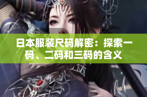 日本服裝尺碼解密：探索一碼、二碼和三碼的含義