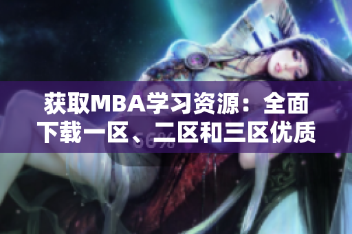 獲取MBA學(xué)習(xí)資源：全面下載一區(qū)、二區(qū)和三區(qū)優(yōu)質(zhì)教材