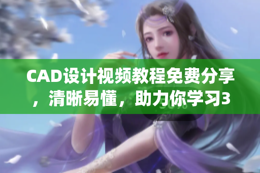 CAD設(shè)計(jì)視頻教程免費(fèi)分享，清晰易懂，助力你學(xué)習(xí)3.1版本(1)