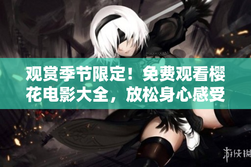 觀賞季節(jié)限定！免費(fèi)觀看櫻花電影大全，放松身心感受春日浪漫