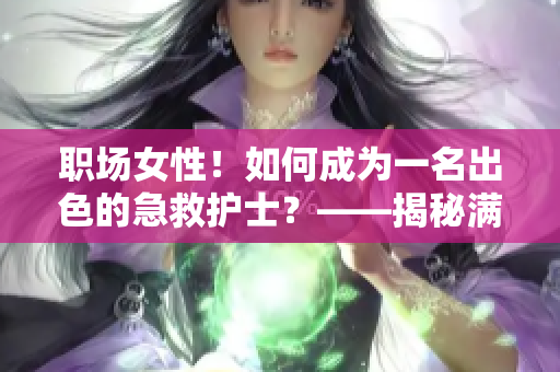 職場女性！如何成為一名出色的急救護(hù)士？——揭秘滿天星的秘訣！