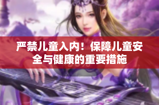 嚴禁兒童入內(nèi)！保障兒童安全與健康的重要措施