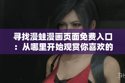 尋找漫蛙漫畫頁面免費(fèi)入口：從哪里開始觀賞你喜歡的漫畫？