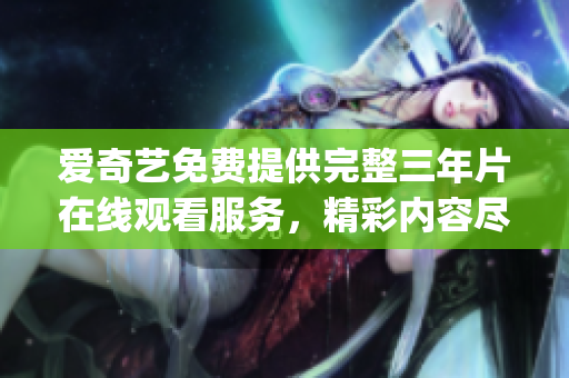 愛奇藝免費(fèi)提供完整三年片在線觀看服務(wù)，精彩內(nèi)容盡在此處(1)