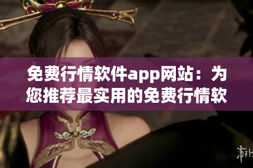 免費(fèi)行情軟件app網(wǎng)站：為您推薦最實(shí)用的免費(fèi)行情軟件！