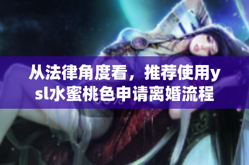 從法律角度看，推薦使用ysl水蜜桃色申請(qǐng)離婚流程