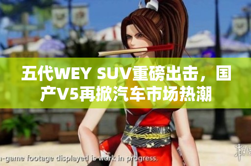 五代WEY SUV重磅出擊，國產(chǎn)V5再掀汽車市場熱潮