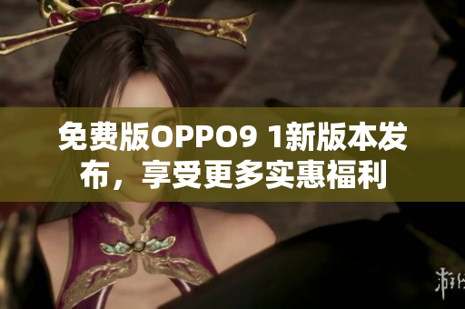 免費(fèi)版OPPO9 1新版本發(fā)布，享受更多實(shí)惠福利