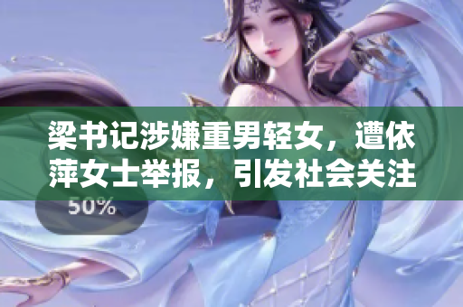 梁書記涉嫌重男輕女，遭依萍女士舉報(bào)，引發(fā)社會(huì)關(guān)注