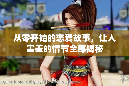 從零開始的戀愛故事，讓人害羞的情節(jié)全部揭秘