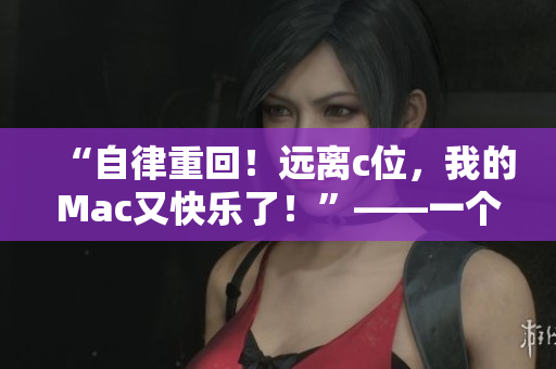 “自律重回！遠離c位，我的Mac又快樂了！”——一個編輯的自白