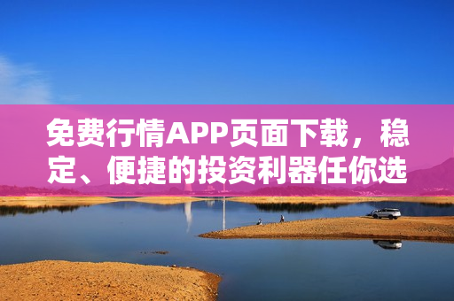 免費(fèi)行情APP頁面下載，穩(wěn)定、便捷的投資利器任你選