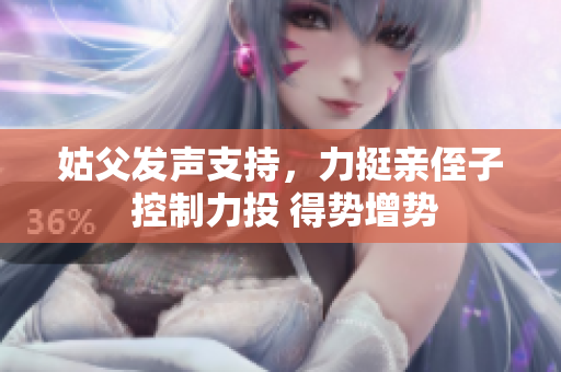 姑父發(fā)聲支持，力挺親侄子 控制力投 得勢增勢