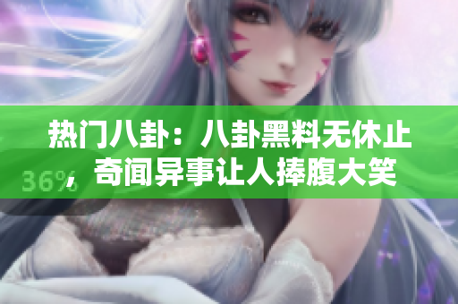 熱門(mén)八卦：八卦黑料無(wú)休止，奇聞異事讓人捧腹大笑