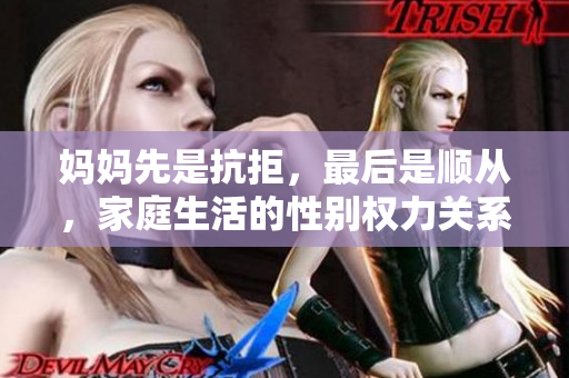 媽媽先是抗拒，最后是順從，家庭生活的性別權(quán)力關(guān)系問(wèn)題深度分析