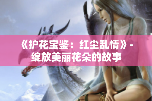 《護(hù)花寶鑒：紅塵亂情》- 綻放美麗花朵的故事