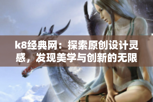k8經(jīng)典網(wǎng)：探索原創(chuàng)設(shè)計(jì)靈感，發(fā)現(xiàn)美學(xué)與創(chuàng)新的無限可能