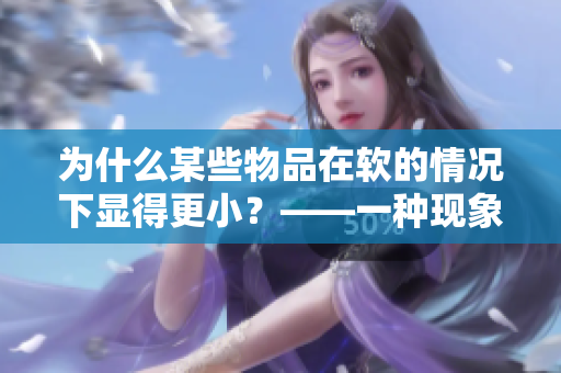 為什么某些物品在軟的情況下顯得更??？——一種現(xiàn)象的解釋