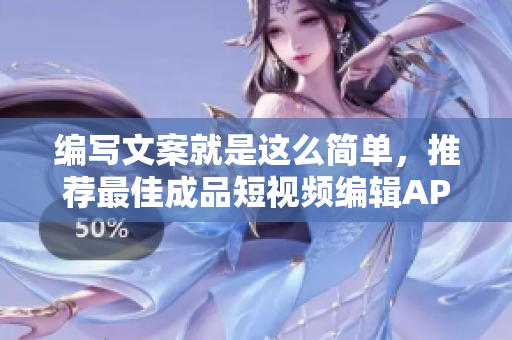 編寫文案就是這么簡單，推薦最佳成品短視頻編輯APP！