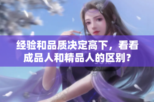 經(jīng)驗(yàn)和品質(zhì)決定高下，看看成品人和精品人的區(qū)別？