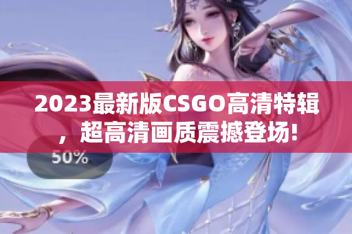 2023最新版CSGO高清特輯，超高清畫質震撼登場!