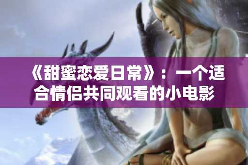 《甜蜜戀愛日常》：一個(gè)適合情侶共同觀看的小電影