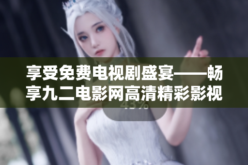 享受免費(fèi)電視劇盛宴——暢享九二電影網(wǎng)高清精彩影視劇集