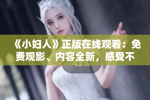 《小婦人》正版在線觀看：免費觀影、內(nèi)容全新，感受不一樣的浪漫史詩故事！