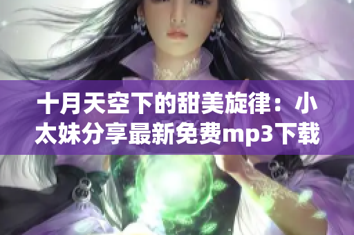 十月天空下的甜美旋律：小太妹分享最新免費(fèi)mp3下載安裝攻略(1)