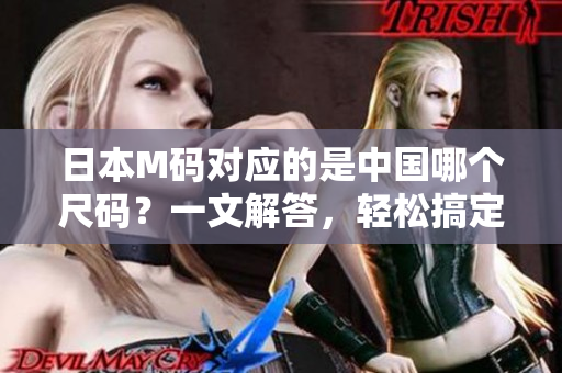 日本M碼對應(yīng)的是中國哪個尺碼？一文解答，輕松搞定！