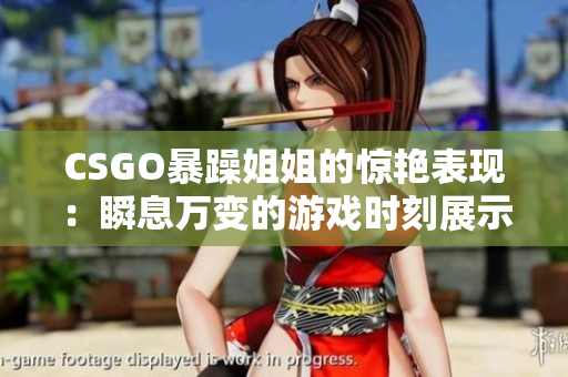 CSGO暴躁姐姐的驚艷表現(xiàn)：瞬息萬(wàn)變的游戲時(shí)刻展示