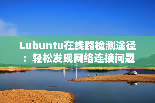 Lubuntu在線路檢測(cè)途徑：輕松發(fā)現(xiàn)網(wǎng)絡(luò)連接問(wèn)題