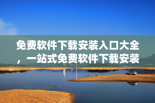 免費(fèi)軟件下載安裝入口大全，一站式免費(fèi)軟件下載安裝全解析(1)