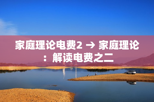 家庭理論電費(fèi)2 → 家庭理論：解讀電費(fèi)之二