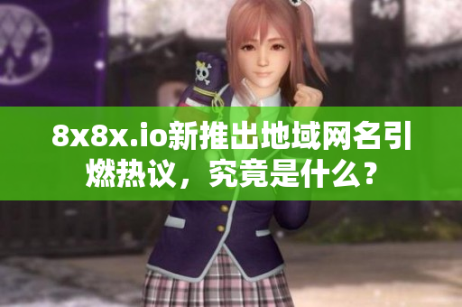 8x8x.io新推出地域網(wǎng)名引燃熱議，究竟是什么？