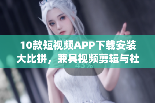 10款短視頻APP下載安裝大比拼，兼具視頻剪輯與社交功能(1)
