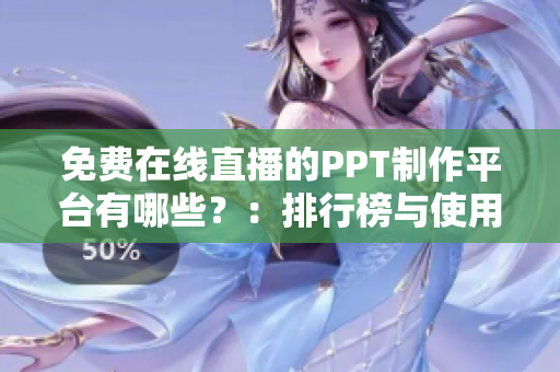 免費(fèi)在線直播的PPT制作平臺有哪些？：排行榜與使用心得解析