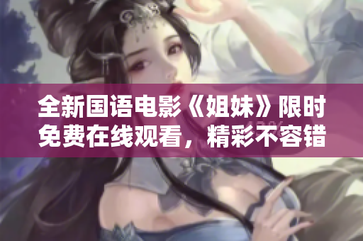全新國語電影《姐妹》限時免費在線觀看，精彩不容錯過