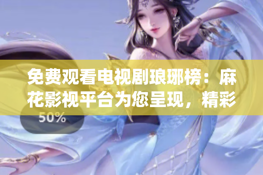 免費觀看電視劇瑯琊榜：麻花影視平臺為您呈現(xiàn)，精彩劇情不容錯過(1)