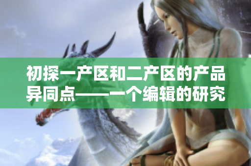 初探一產(chǎn)區(qū)和二產(chǎn)區(qū)的產(chǎn)品異同點——一個編輯的研究筆記