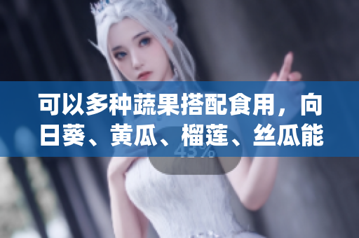 可以多種蔬果搭配食用，向日葵、黃瓜、榴蓮、絲瓜能不能一起吃？(1)