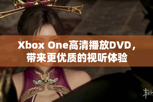 Xbox One高清播放DVD，帶來更優(yōu)質(zhì)的視聽體驗(yàn)