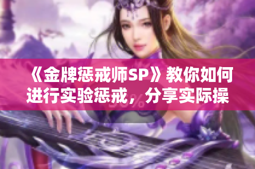 《金牌懲戒師SP》教你如何進行實驗懲戒，分享實際操作技巧
