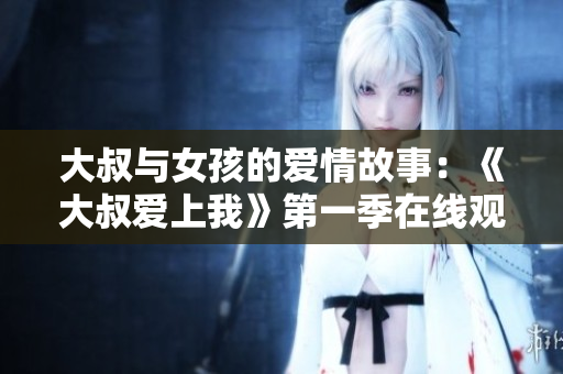 大叔與女孩的愛(ài)情故事：《大叔愛(ài)上我》第一季在線觀看