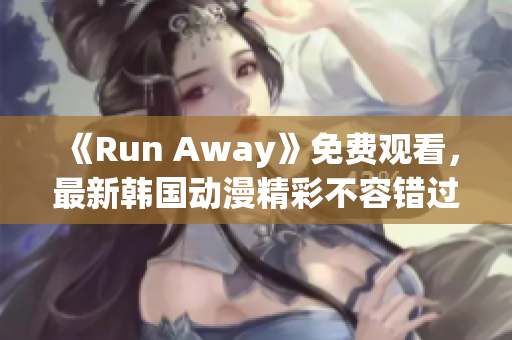 《Run Away》免費觀看，最新韓國動漫精彩不容錯過！
