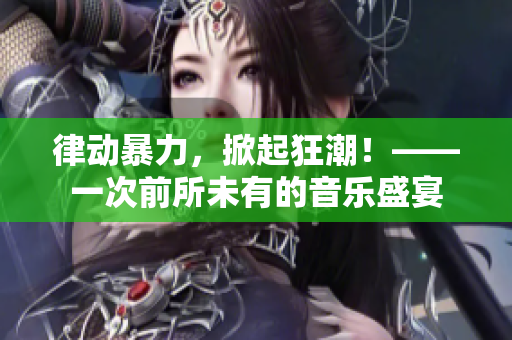律動暴力，掀起狂潮！——一次前所未有的音樂盛宴