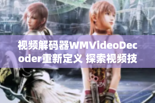 視頻解碼器WMVideoDecoder重新定義 探索視頻技術的前沿(1)